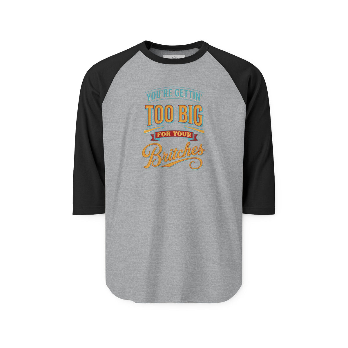 You're Gettin' Too Big for Your Britches Raglan Shirt