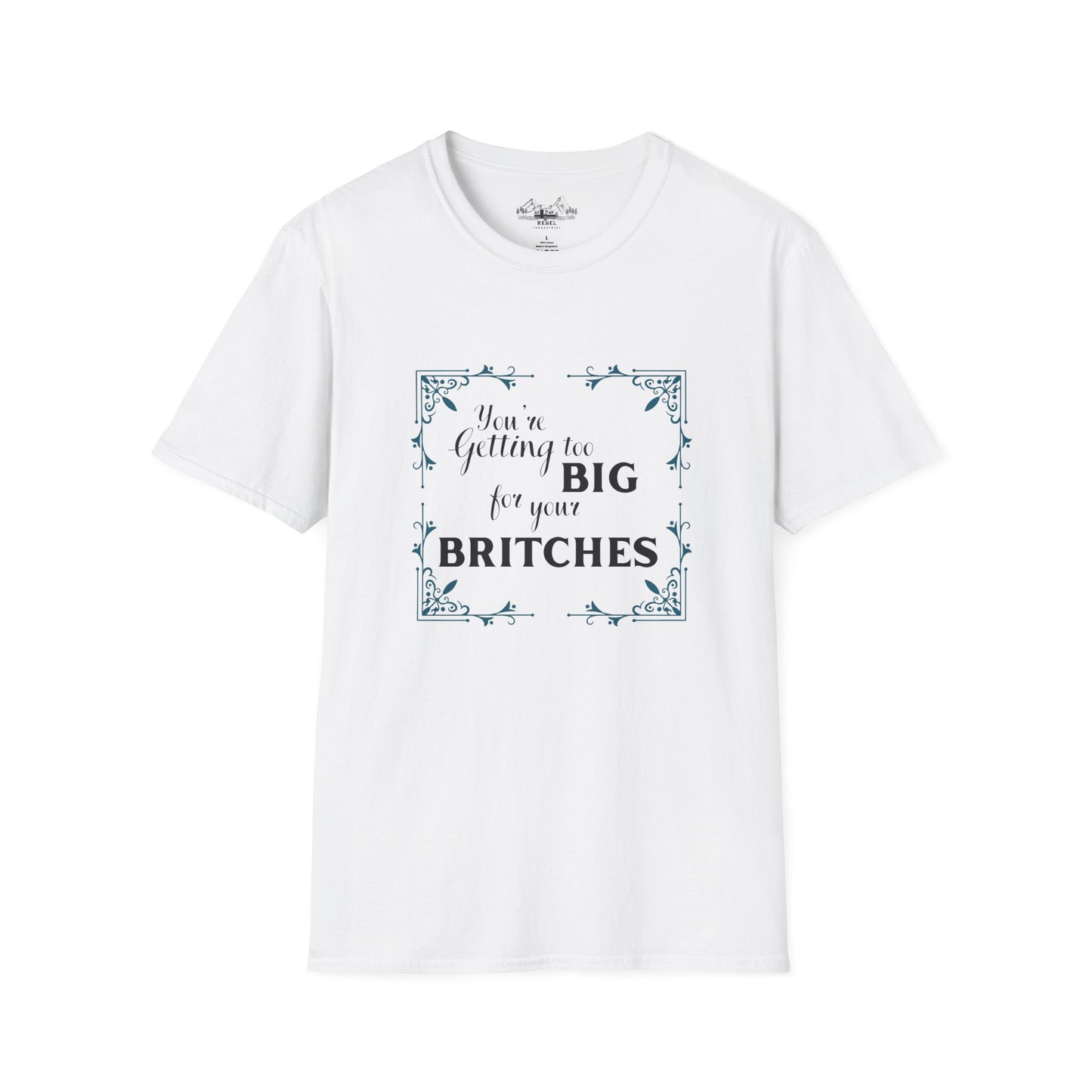 You're Getting Too Big for Your Britches - Unisex Softstyle T-Shirt