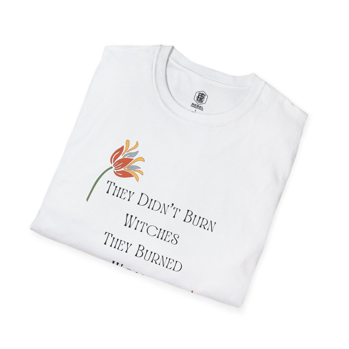 They Didn't Burn Witches, They Burned Women – Feminist Floral T-Shirt