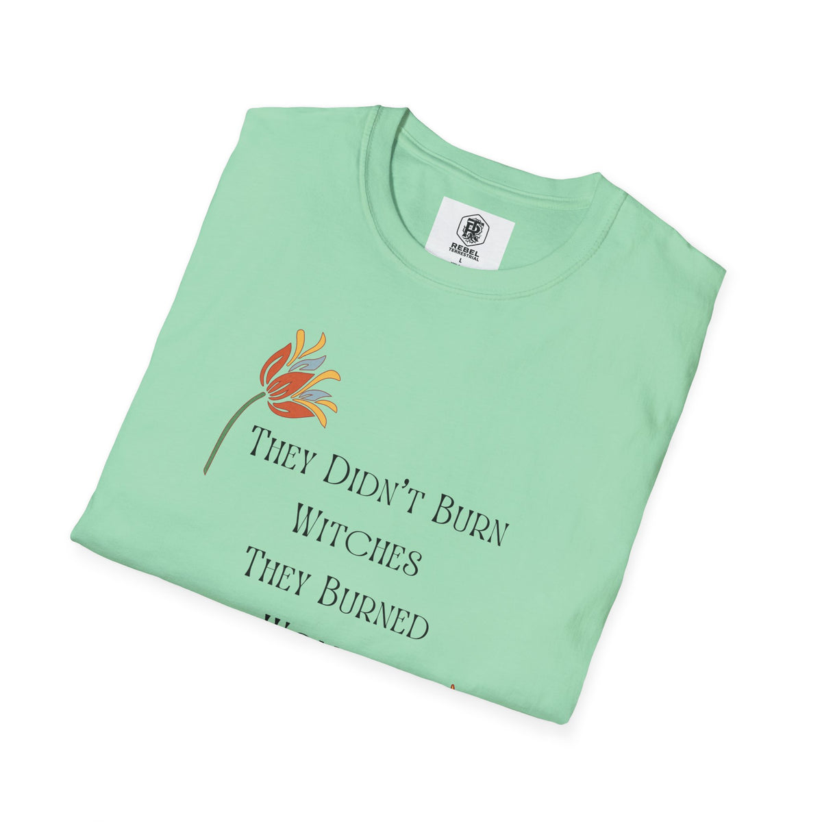 They Didn't Burn Witches, They Burned Women – Feminist Floral T-Shirt