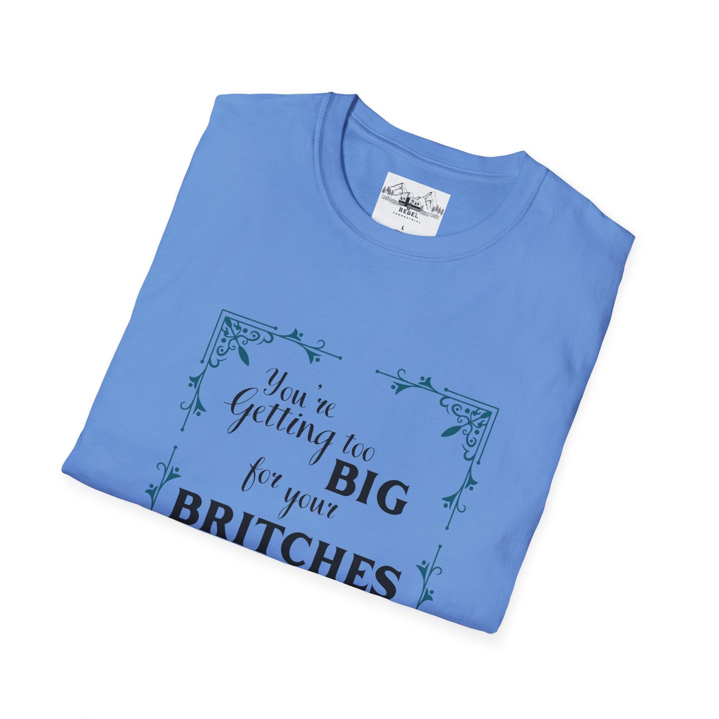You're Getting Too Big for Your Britches - Unisex Softstyle T-Shirt