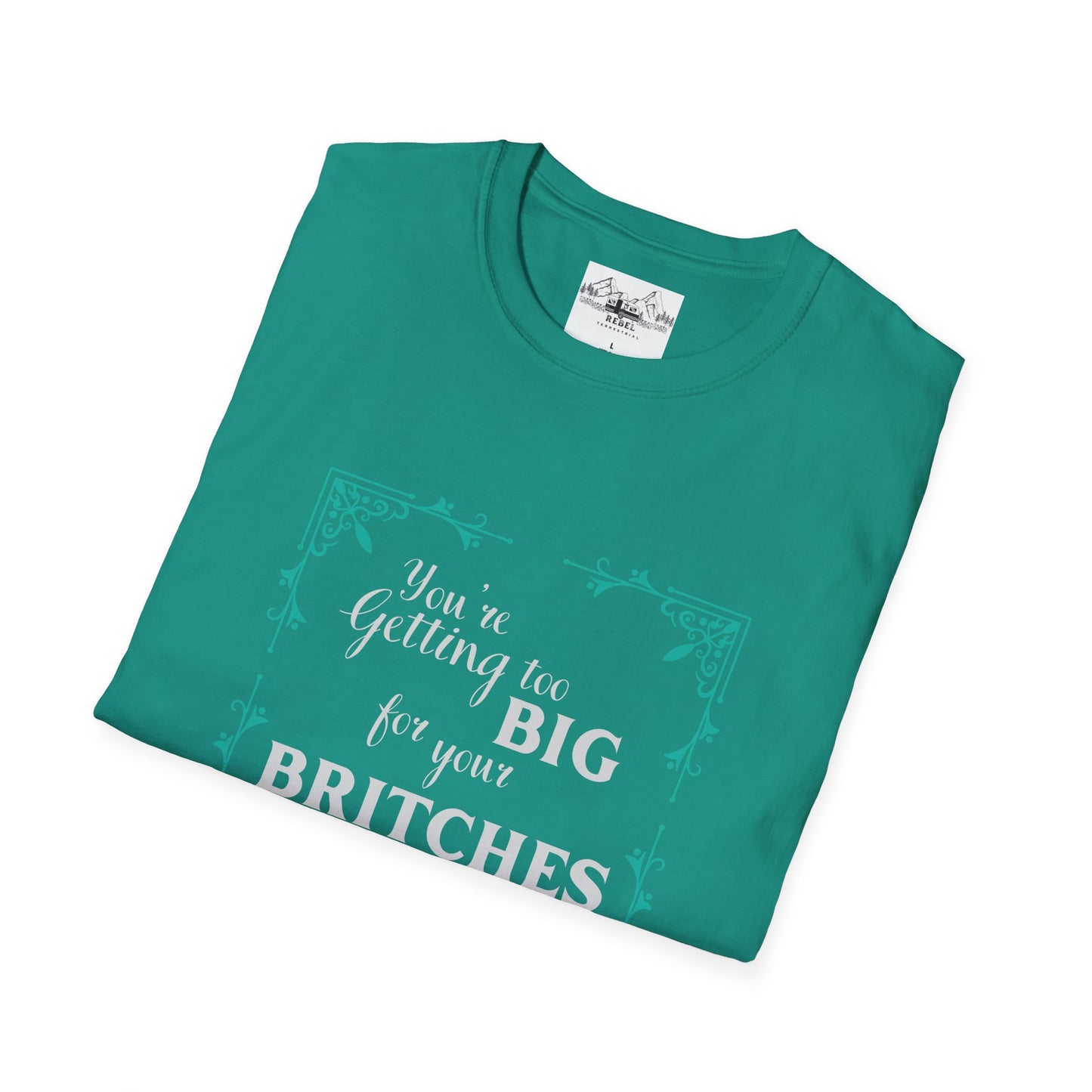 You're Getting Too Big for Your Britches - Unisex Softstyle T-Shirt